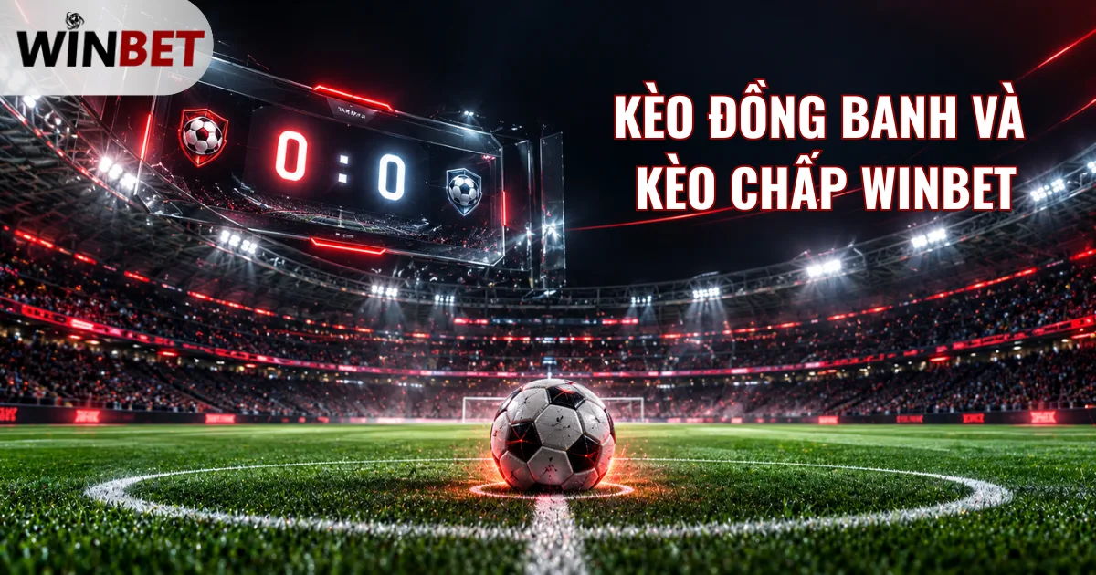 kèo đồng banh và kèo chấp winbet, mốc chấp bằng không, cách phân biệt kèo WINBET